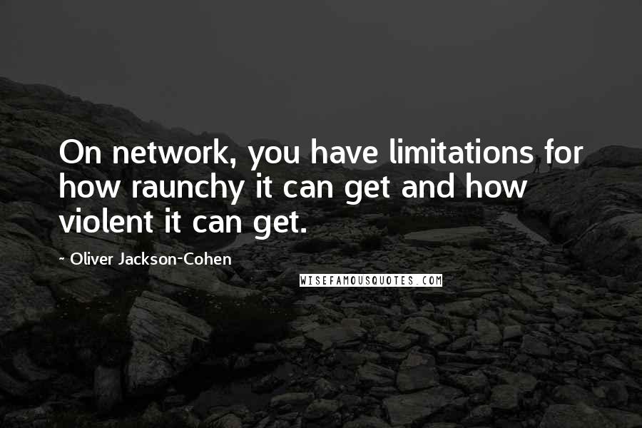 Oliver Jackson-Cohen Quotes: On network, you have limitations for how raunchy it can get and how violent it can get.