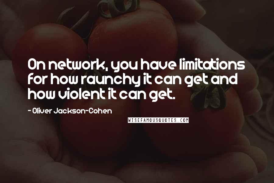 Oliver Jackson-Cohen Quotes: On network, you have limitations for how raunchy it can get and how violent it can get.