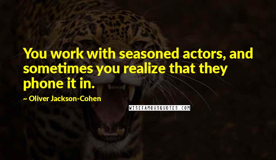 Oliver Jackson-Cohen Quotes: You work with seasoned actors, and sometimes you realize that they phone it in.