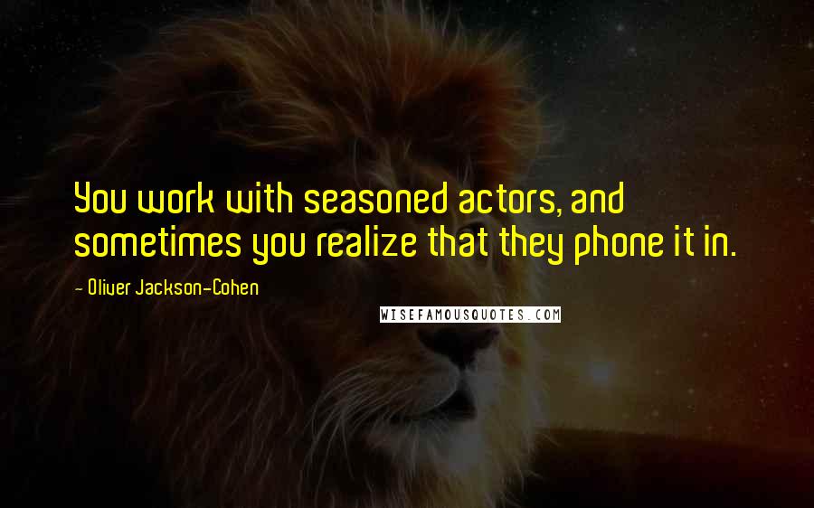 Oliver Jackson-Cohen Quotes: You work with seasoned actors, and sometimes you realize that they phone it in.