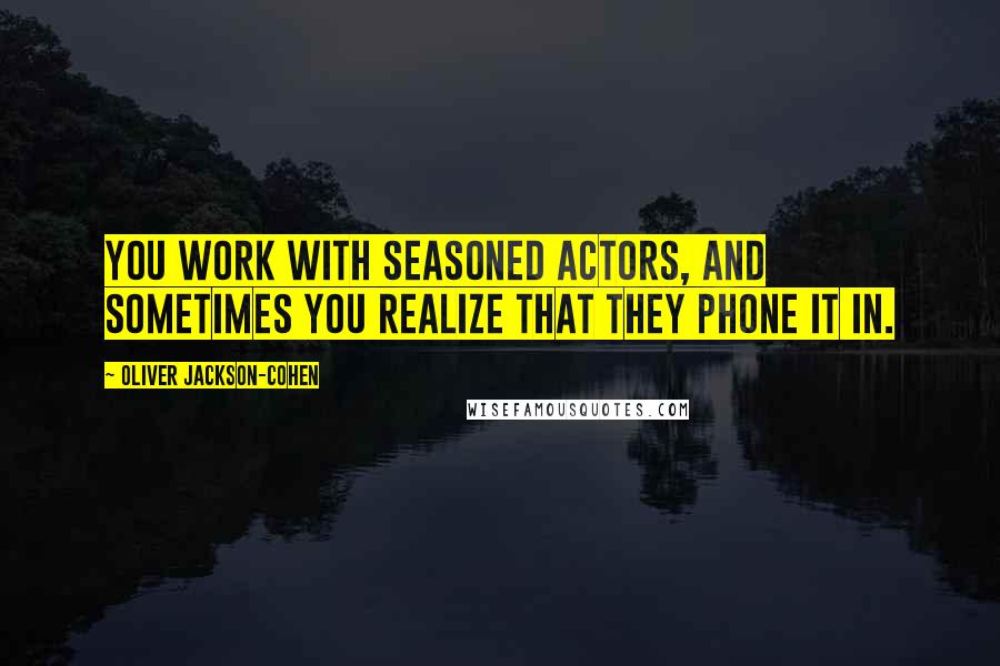 Oliver Jackson-Cohen Quotes: You work with seasoned actors, and sometimes you realize that they phone it in.