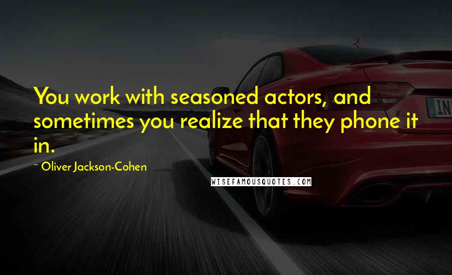 Oliver Jackson-Cohen Quotes: You work with seasoned actors, and sometimes you realize that they phone it in.