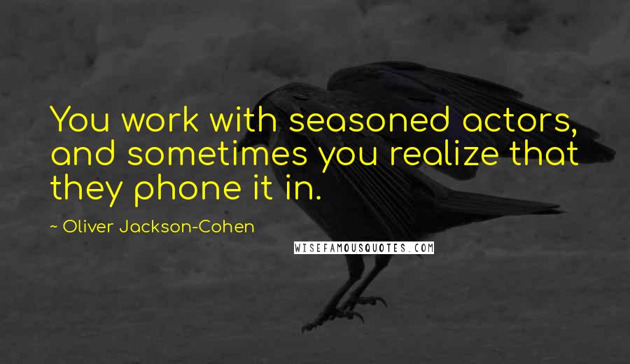 Oliver Jackson-Cohen Quotes: You work with seasoned actors, and sometimes you realize that they phone it in.