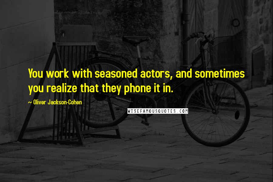 Oliver Jackson-Cohen Quotes: You work with seasoned actors, and sometimes you realize that they phone it in.