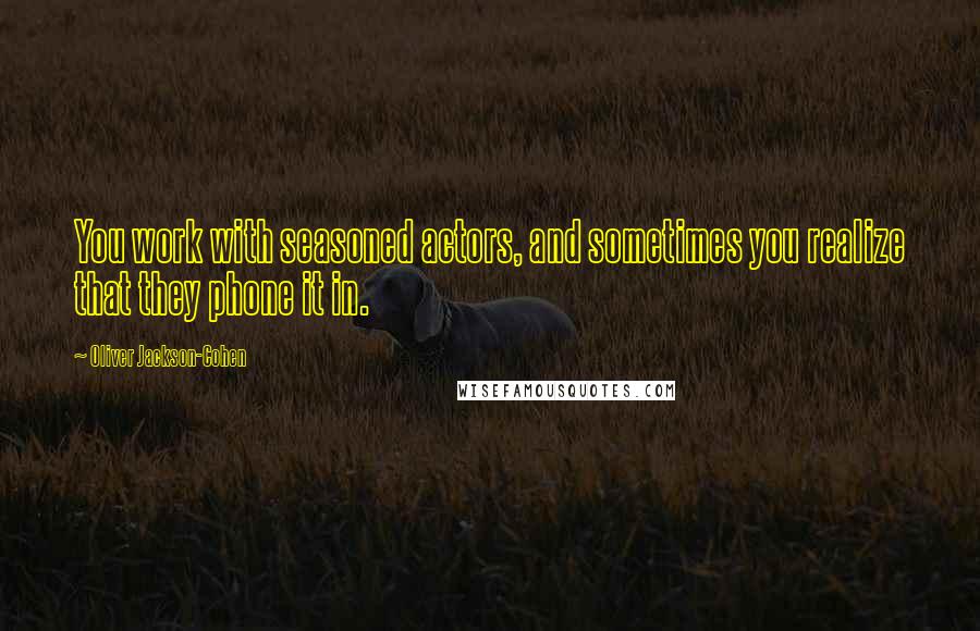 Oliver Jackson-Cohen Quotes: You work with seasoned actors, and sometimes you realize that they phone it in.