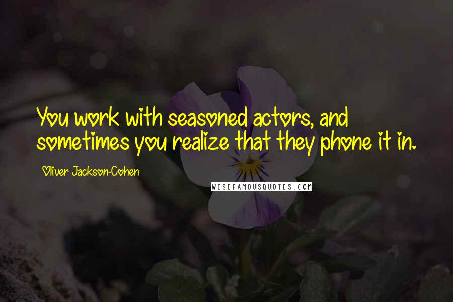 Oliver Jackson-Cohen Quotes: You work with seasoned actors, and sometimes you realize that they phone it in.