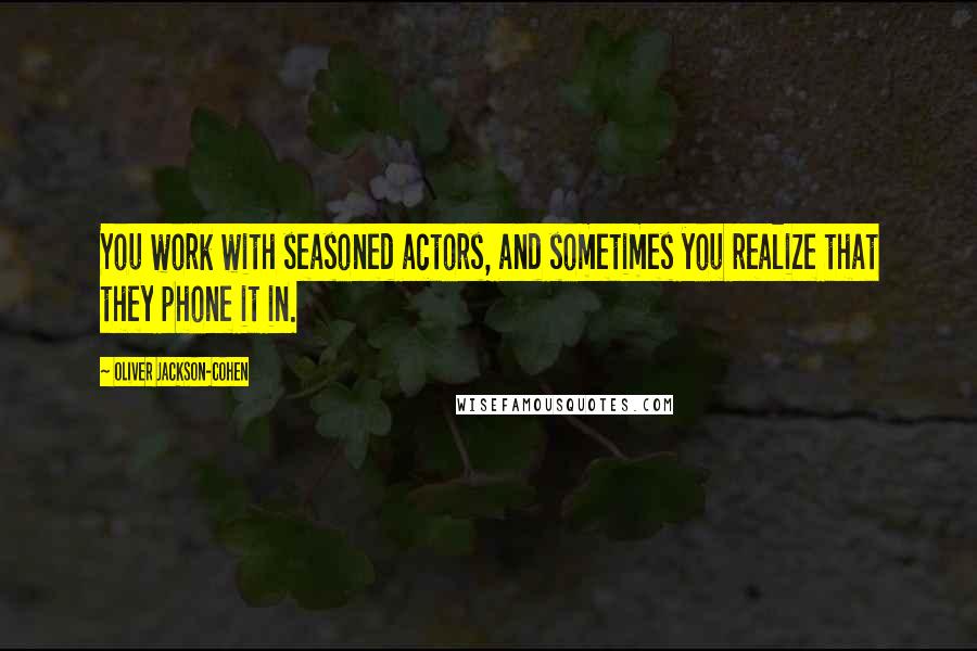 Oliver Jackson-Cohen Quotes: You work with seasoned actors, and sometimes you realize that they phone it in.