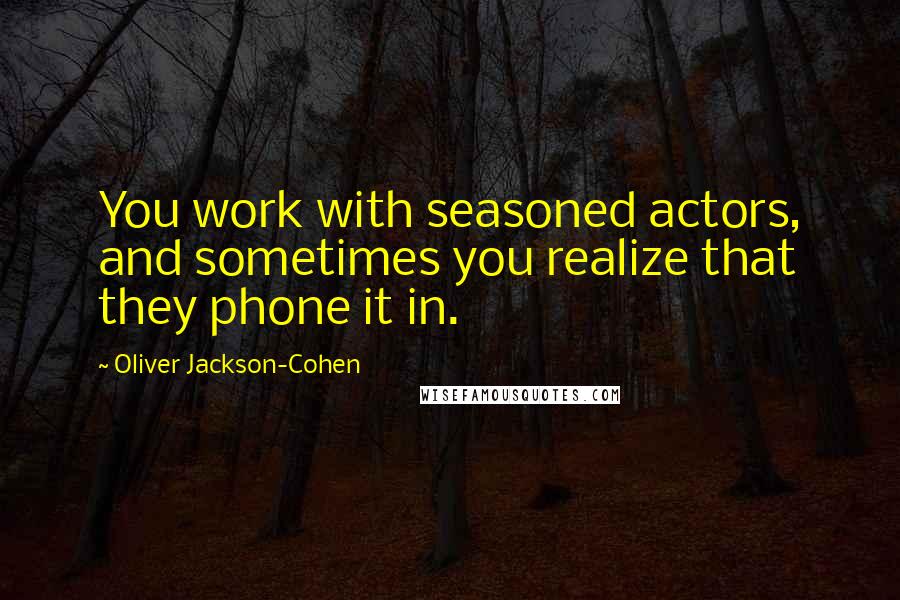 Oliver Jackson-Cohen Quotes: You work with seasoned actors, and sometimes you realize that they phone it in.