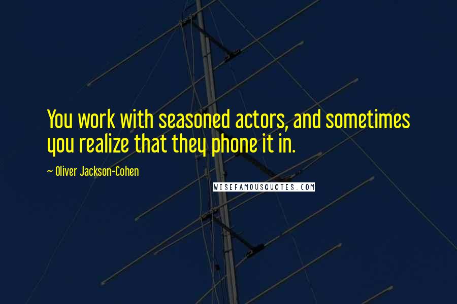 Oliver Jackson-Cohen Quotes: You work with seasoned actors, and sometimes you realize that they phone it in.