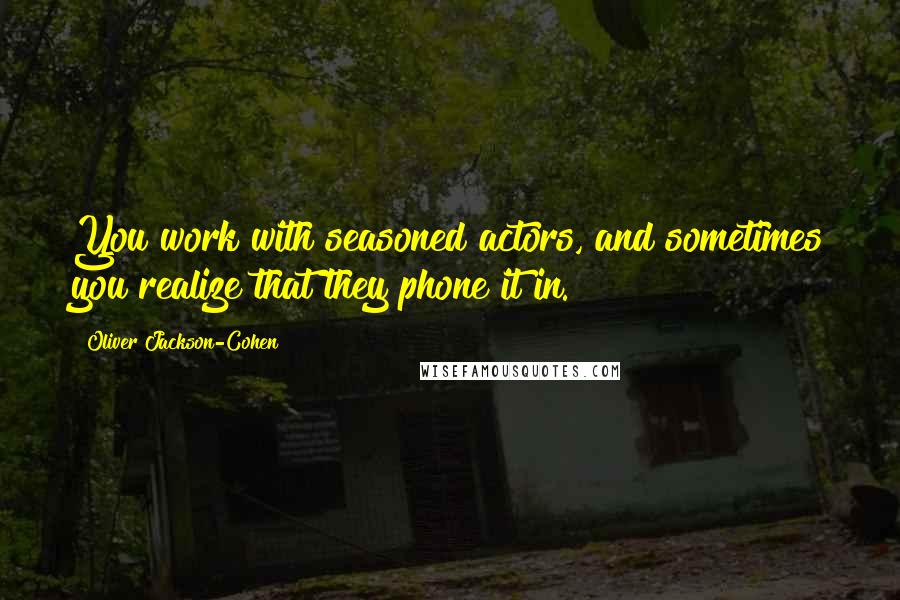 Oliver Jackson-Cohen Quotes: You work with seasoned actors, and sometimes you realize that they phone it in.