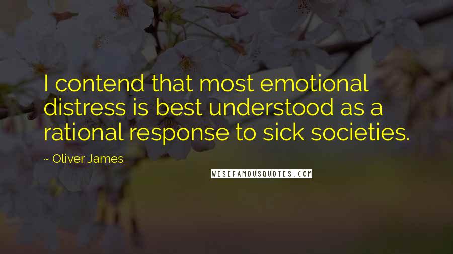 Oliver James Quotes: I contend that most emotional distress is best understood as a rational response to sick societies.