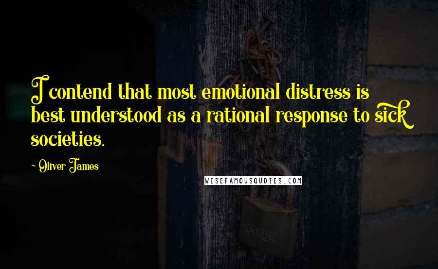 Oliver James Quotes: I contend that most emotional distress is best understood as a rational response to sick societies.