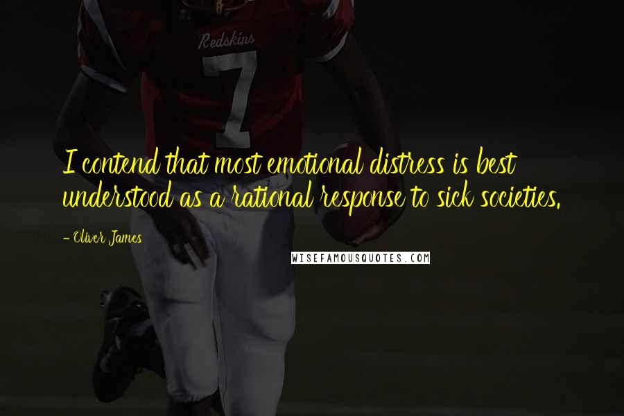 Oliver James Quotes: I contend that most emotional distress is best understood as a rational response to sick societies.