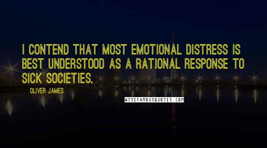 Oliver James Quotes: I contend that most emotional distress is best understood as a rational response to sick societies.