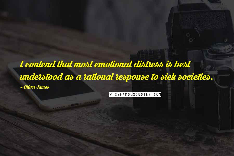 Oliver James Quotes: I contend that most emotional distress is best understood as a rational response to sick societies.