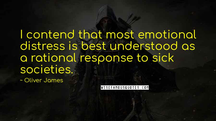 Oliver James Quotes: I contend that most emotional distress is best understood as a rational response to sick societies.