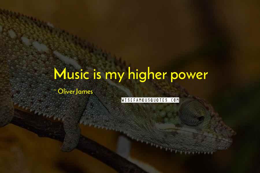 Oliver James Quotes: Music is my higher power