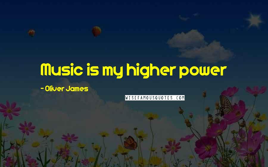 Oliver James Quotes: Music is my higher power