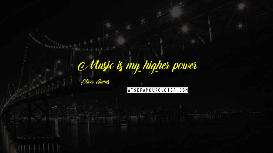 Oliver James Quotes: Music is my higher power