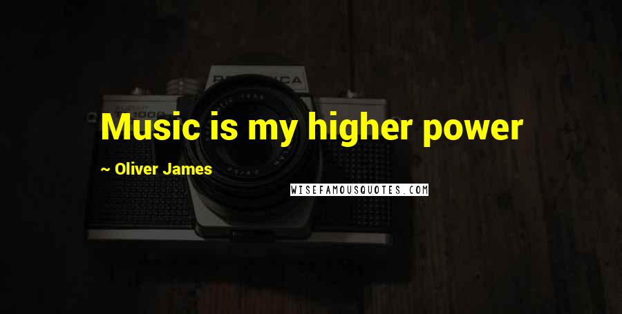 Oliver James Quotes: Music is my higher power