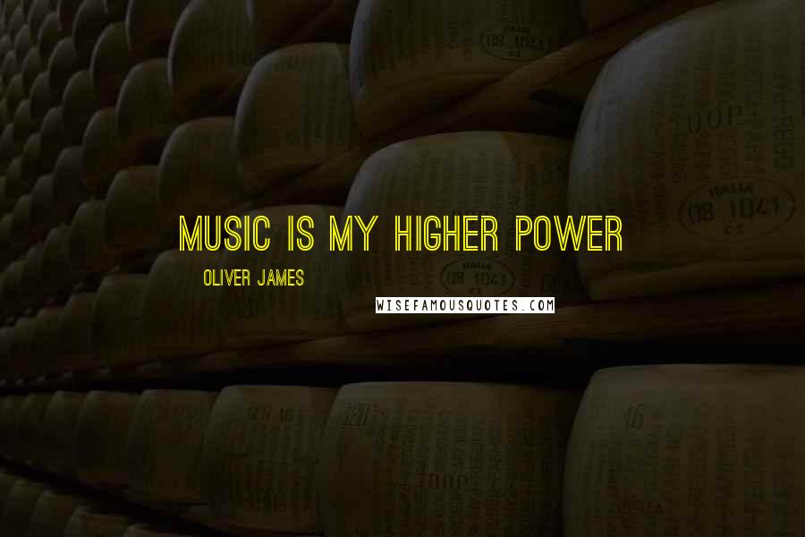 Oliver James Quotes: Music is my higher power