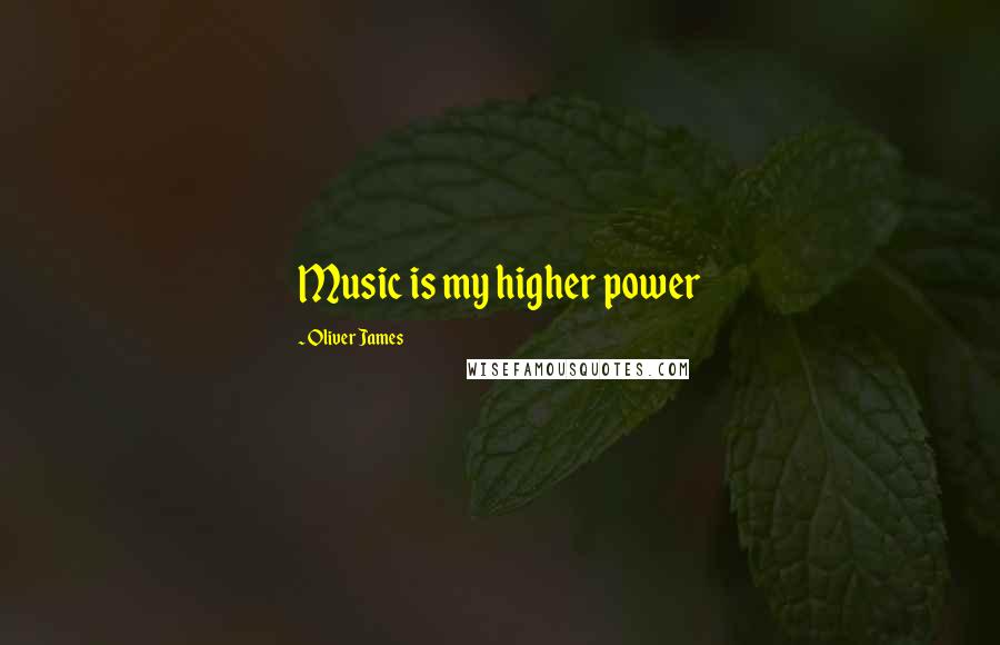 Oliver James Quotes: Music is my higher power