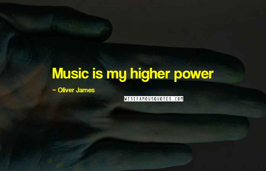 Oliver James Quotes: Music is my higher power