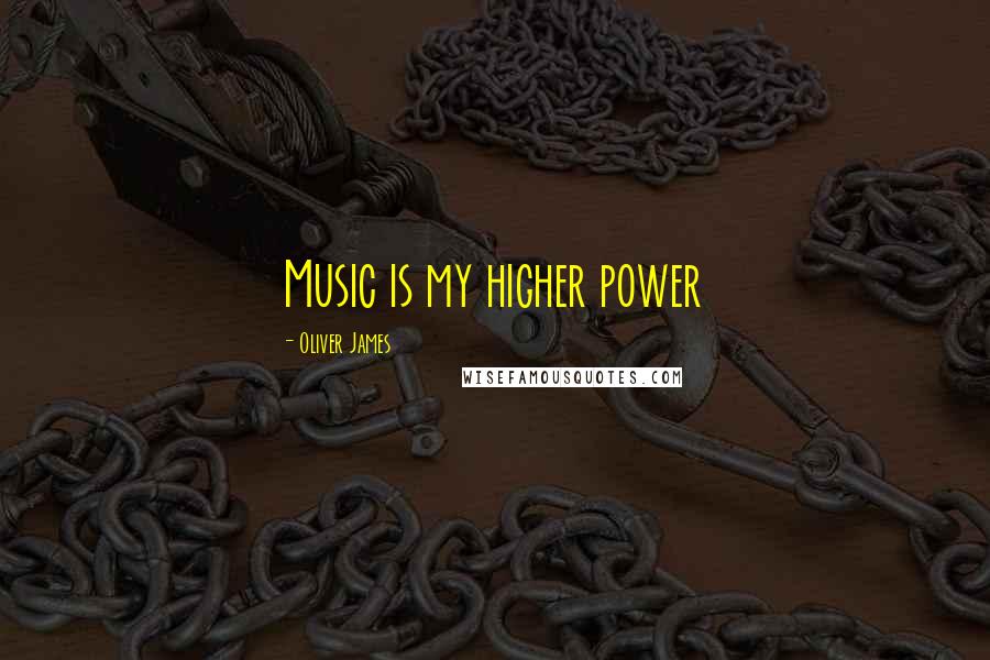 Oliver James Quotes: Music is my higher power