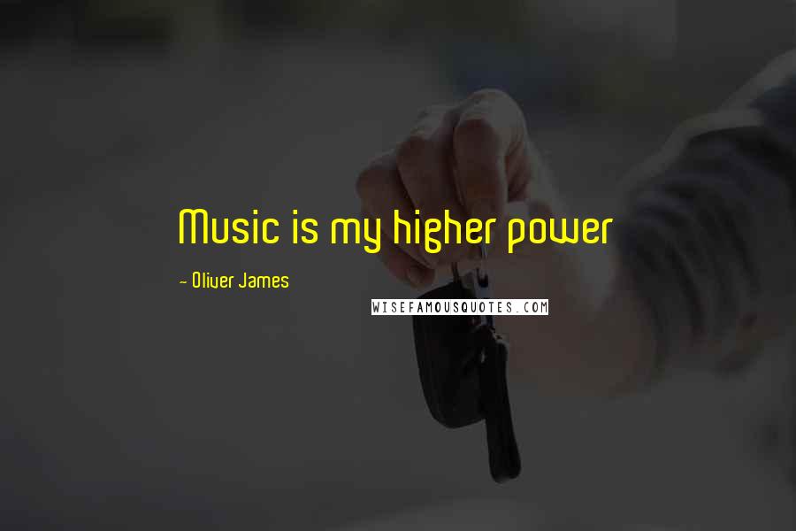 Oliver James Quotes: Music is my higher power