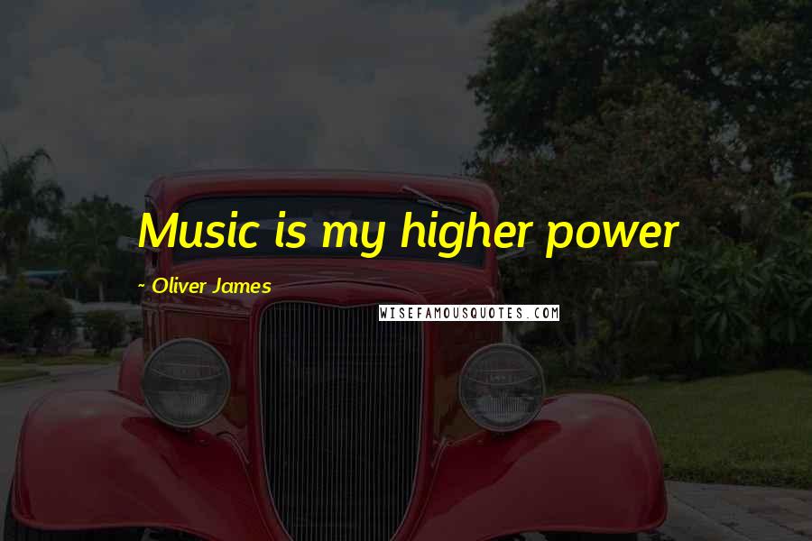 Oliver James Quotes: Music is my higher power