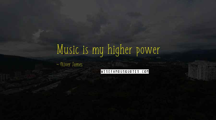 Oliver James Quotes: Music is my higher power