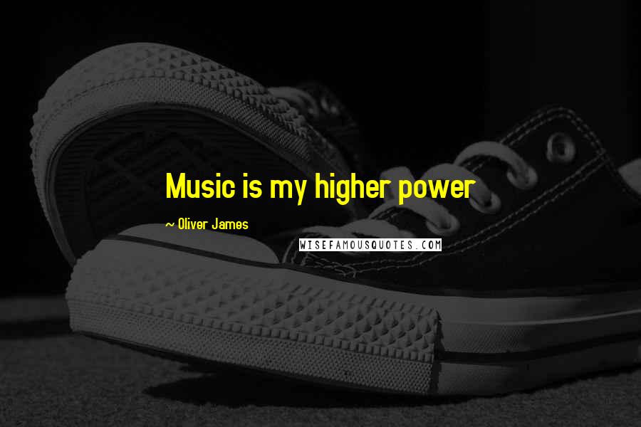 Oliver James Quotes: Music is my higher power