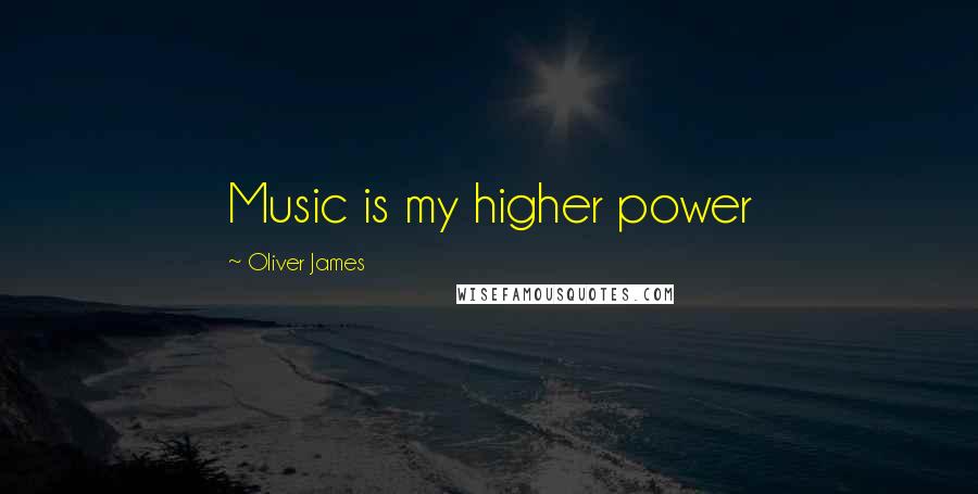 Oliver James Quotes: Music is my higher power
