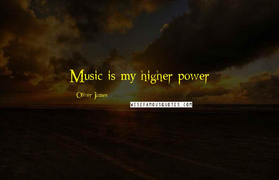 Oliver James Quotes: Music is my higher power