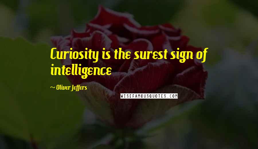 Oliver Jeffers Quotes: Curiosity is the surest sign of intelligence