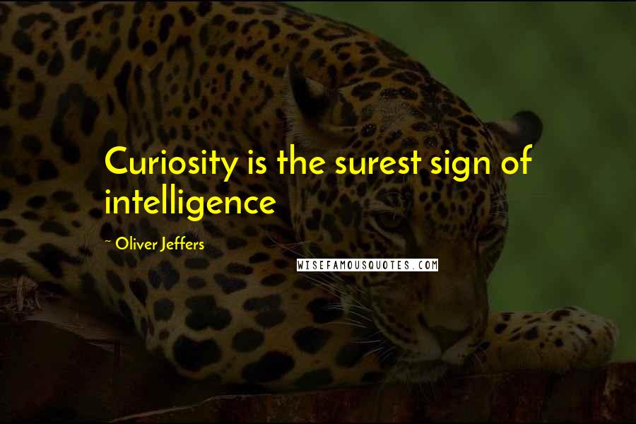Oliver Jeffers Quotes: Curiosity is the surest sign of intelligence