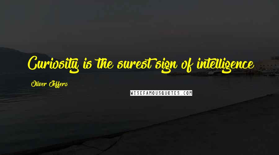 Oliver Jeffers Quotes: Curiosity is the surest sign of intelligence