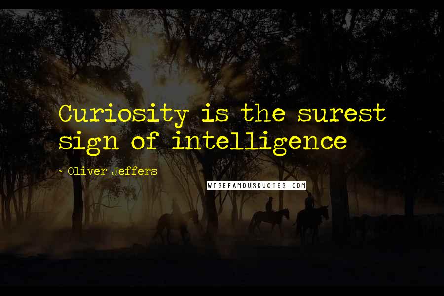 Oliver Jeffers Quotes: Curiosity is the surest sign of intelligence