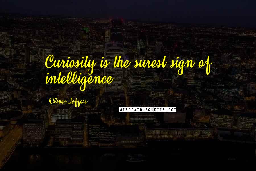 Oliver Jeffers Quotes: Curiosity is the surest sign of intelligence