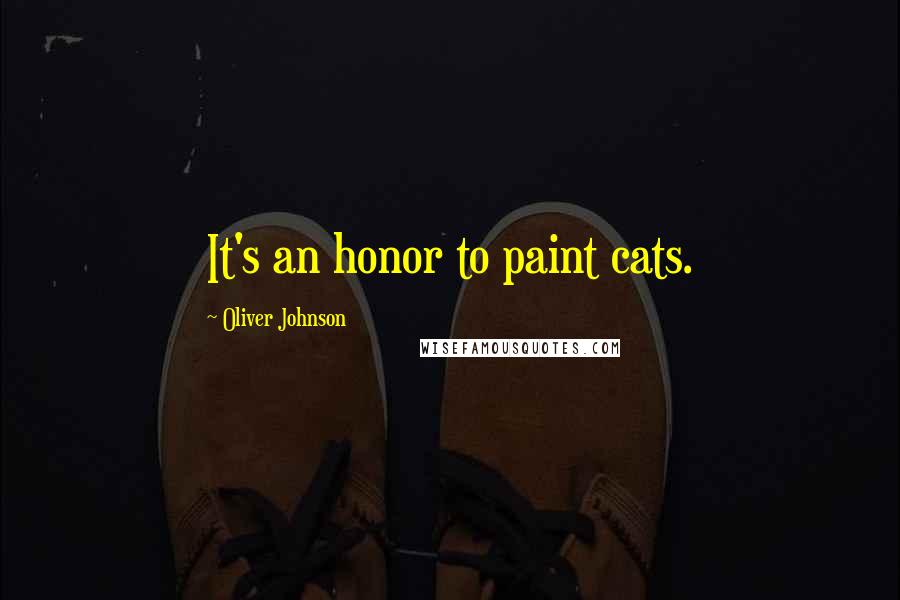 Oliver Johnson Quotes: It's an honor to paint cats.