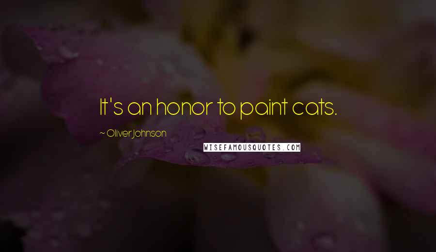 Oliver Johnson Quotes: It's an honor to paint cats.