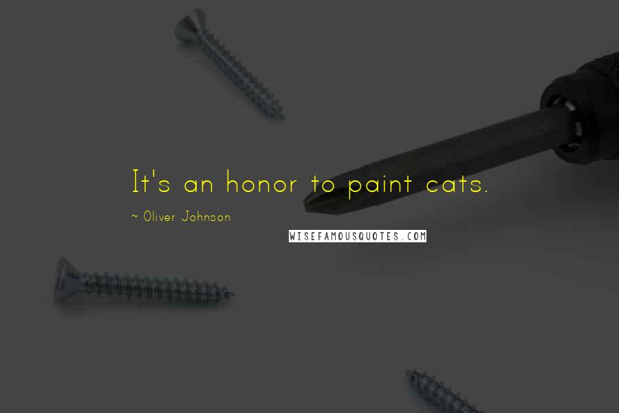 Oliver Johnson Quotes: It's an honor to paint cats.