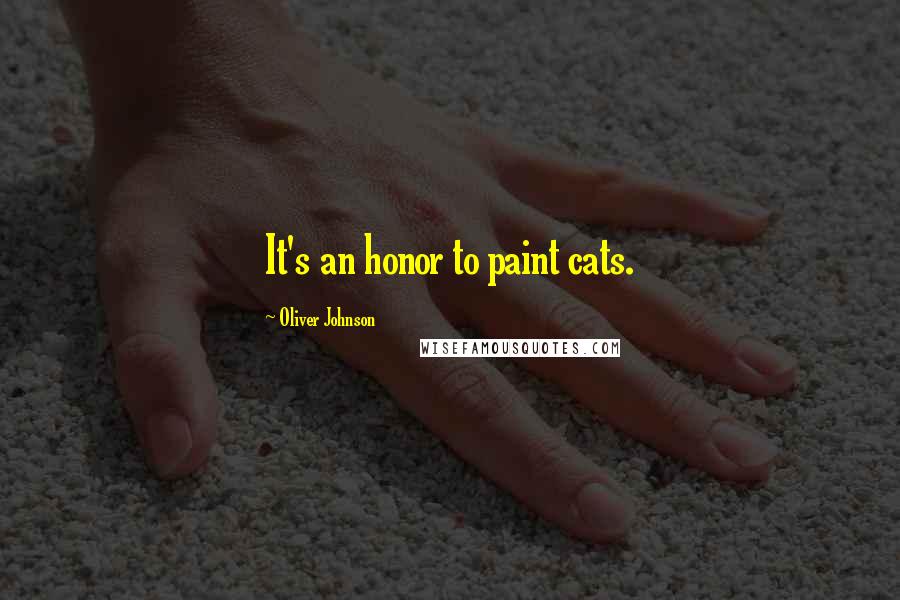 Oliver Johnson Quotes: It's an honor to paint cats.