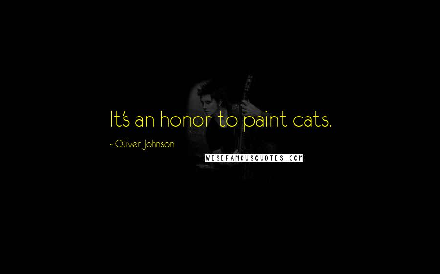 Oliver Johnson Quotes: It's an honor to paint cats.