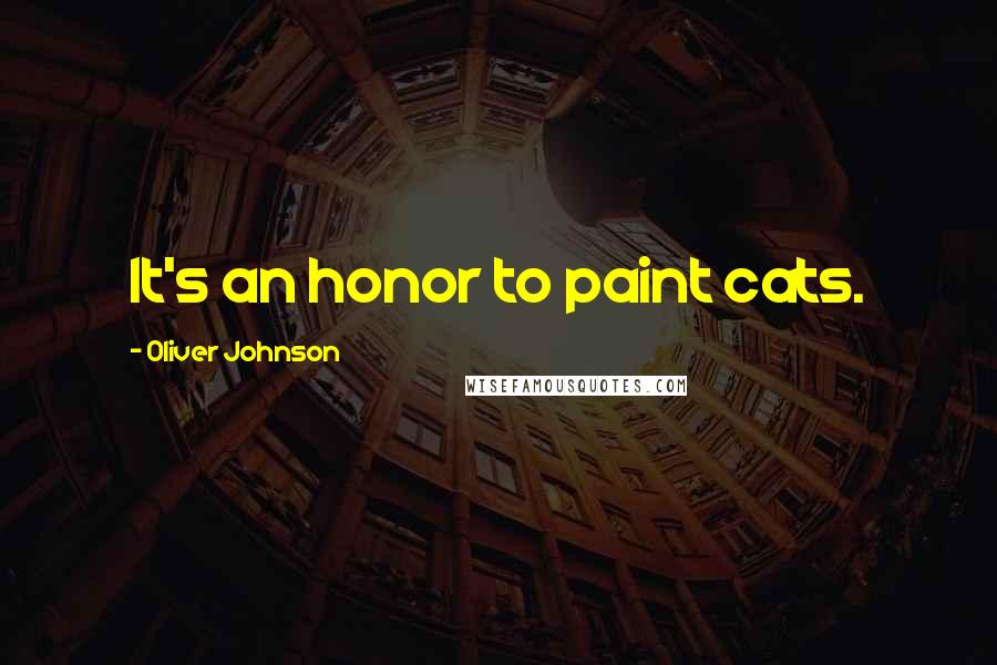 Oliver Johnson Quotes: It's an honor to paint cats.