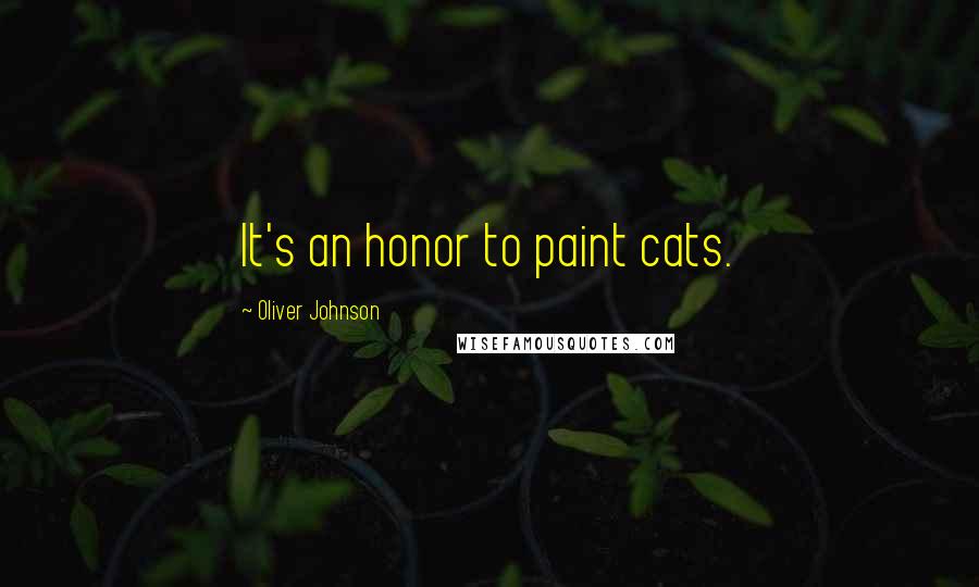 Oliver Johnson Quotes: It's an honor to paint cats.