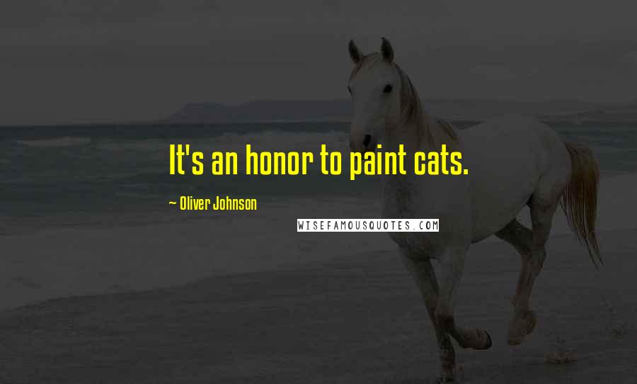 Oliver Johnson Quotes: It's an honor to paint cats.