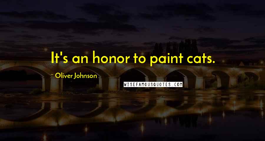 Oliver Johnson Quotes: It's an honor to paint cats.