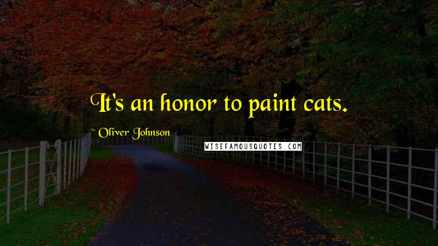 Oliver Johnson Quotes: It's an honor to paint cats.