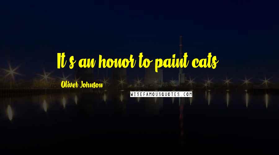 Oliver Johnson Quotes: It's an honor to paint cats.